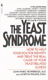 The Yeast Syndrome by John Parks Trowbridge, M.D. & Morton Walker, D.P.M.