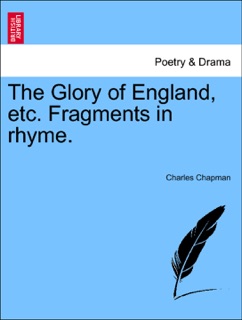 The Glory of England, etc. Fragments in rhyme. by Charles Chapman