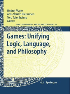 Games: Unifying Logic, Language, and Philosophy by Ondrej Majer, Ahti-Veikko Pietarinen & Tero Tulenheimo