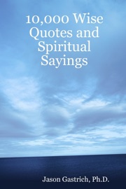 10,000 Wise Quotes and Spiritual Sayings - Jason Gastrich Ph.D.