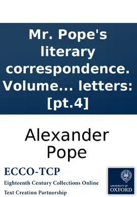 Mr. Pope's literary correspondence. Volume the fourth. With letters, &c. to, and from, Mr. Addison. Bishop Atterbury. ... To which are added, Muscovian letters: [pt.4]