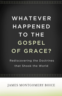 Whatever Happened to The Gospel of Grace? by James Montgomery Boice