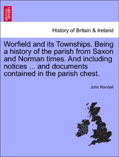 Worfield and its Townships. Being a history of the parish from Saxon and Norman times. And including notices ... and documents contained in the parish chest. by John Randall
