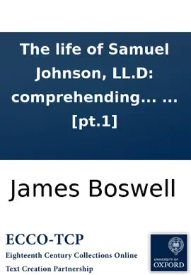The life of Samuel Johnson, LL.D: comprehending an account of his studies and numerous works, ... In two volumes. By James Boswell, Esq. ... [pt.1]