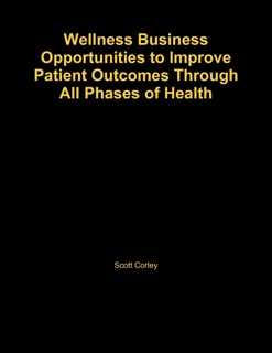 Wellness Business Opportunities to Improve Patient Outcomes Through All Phases of Health by William Hanney