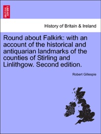 Round about Falkirk: with an account of the historical and antiquarian landmarks of the counties of Stirling and Linlithgow. Second edition. - Robert Gillespie
