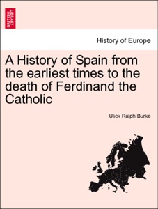 A History of Spain from the earliest times to the death of Ferdinand the Catholic, vol. I