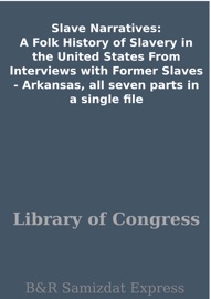 Slave Narratives: A Folk History of Slavery in the United States From Interviews with Former Slaves - Arkansas, all seven parts in a single file - Library of Congress