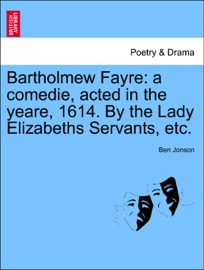 Bartholmew Fayre: a comedie, acted in the yeare, 1614. By the Lady Elizabeths Servants, etc. - Ben Jonson