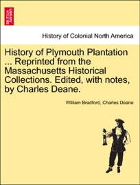 History of Plymouth Plantation ... Reprinted from the Massachusetts Historical Collections. Edited, with notes, by Charles Deane. - William Bradford & Charles Deane