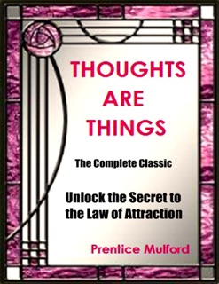 Thoughts Are Things - The Complete Classic:  Unlock the Secret to the Law of Attraction by Prentice Mulford