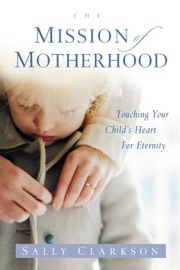 The Mission of Motherhood - Sally Clarkson