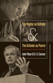 The Pastor as Scholar and the Scholar as Pastor - John Piper & D. A. Carson