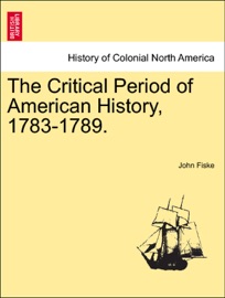 The Critical Period of American History, 1783-1789. - John Fiske