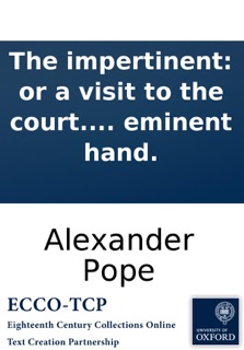The impertinent: or a visit to the court. A satyr. By an eminent hand. by Alexander Pope