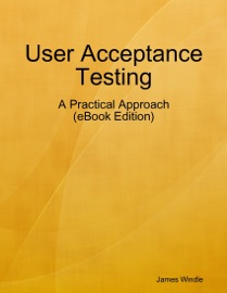 User Acceptance Testing - A Practical Approach (eBook Edition) - James Windle