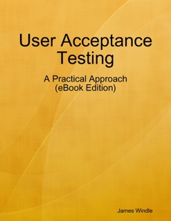 User Acceptance Testing - A Practical Approach (eBook Edition) by James Windle