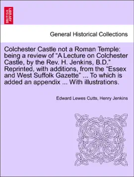 Read: Colchester Castle not a Roman Temple: Book being a review of “A Lecture on Colchester Castle, by the Rev. H. Jenkins, B.D.” Reprinted, with additions, from the “Essex and West Suffolk Gazette” ... To which is added an appendix ... With illustrations.