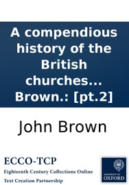 A compendious history of the British churches in England, Scotland, Ireland, and America. By John Brown.: [pt.2] John Brown