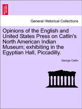 Opinions of the English and United States Press on Catlin's North American Indian Museum; exhibiting in the Egyptian Hall, Piccadilly.