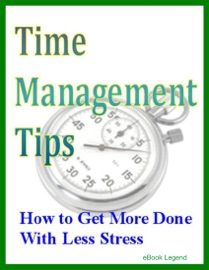 Time Management Tips: How to Get More Done With Less Stress eBook Legend