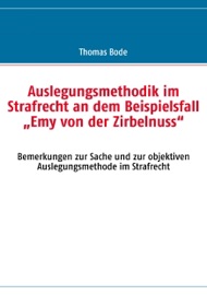 Auslegungsmethodik im Strafrecht an dem Beispielsfall  „Emy von der Zirbelnuss“ - Thomas Bode