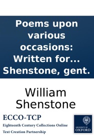 Poems upon various occasions: Written for the entertainment of the author, and printed for the amusement of a few friends, prejudic'd in his favour. By William Shenstone, gent. - William Shenstone
