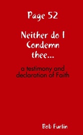 Page 52: Neither Do I Condemn Thee...: A Testimony and Declaration of Faith - Bob Furlin