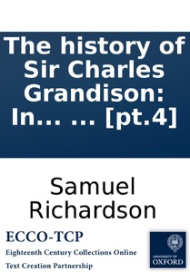 The history of Sir Charles Grandison: In a series of letters published from the originals, by the editor of Pamela and Clarissa. In seven volumes. ... [pt.4]