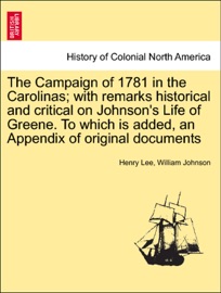 The Campaign of 1781 in the Carolinas; with remarks historical and critical on Johnson's Life of Greene. To which is added, an Appendix of original documents - Henry Lee & William Johnson