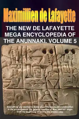 The New De Lafayette Mega Encyclopedia of Anunnaki. Volume 5: Everything you wanted to know about the Anunnaki's civilization in the ancient world, the Genetic creation of Man, and our origin from the beginning of time to present day