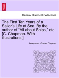 The First Ten Years of a Sailor's Life at Sea. By the author of “All about Ships,” etc. [C. Chapman. With illustrations.]