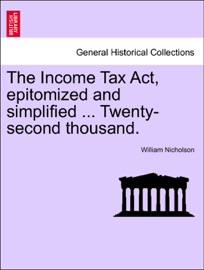 The Income Tax Act, epitomized and simplified ... Twenty-second thousand.
