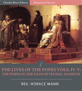 The Lives of the Popes, Volumes IV-V: The Popes in the Days of Feudal Anarchy by Horace Mann