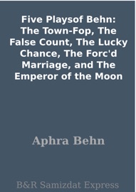 Five Playsof Behn: The Town-Fop, The False Count, The Lucky Chance, The Forc'd Marriage, and The Emperor of the Moon - Aphra Behn