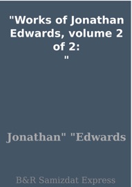 Works of Jonathan Edwards, volume 2 of 2: - Jonathan Edwards