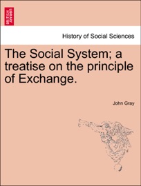 The Social System; a treatise on the principle of Exchange. John Gray