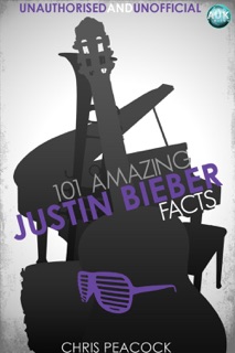 101 Amazing Justin Bieber Facts by Chris Peacock