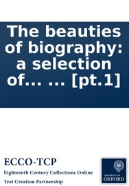 The beauties of biography: a selection of the lives of eminent men, carefully digested from correct and approved publications; ... Illustrated with several heads, ... [pt.1]