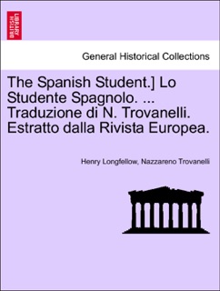 The Spanish Student.] Lo Studente Spagnolo. ... Traduzione di N. Trovanelli. Estratto dalla Rivista Europea. by Henry Longfellow & Nazzareno Trovanelli