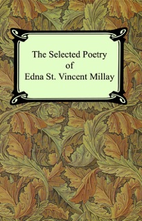 The Selected Poetry of Edna St. Vincent Millay (Renascence and Other Poems, A Few Figs From Thistles, Second April, and The Ballad of the Harp-Weaver) by Edna St. Vincent Millay