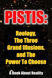 Pistis: Reology, The Three Grand Illusions, and The Power To Choose - Anonymous
