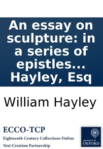 An essay on sculpture: in a series of epistles to John Flaxman, ... By William Hayley, Esq