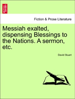 Messiah exalted, dispensing Blessings to the Nations. A sermon, etc. by David Stuart