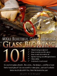 Glass Blowing 101: Make Beautiful Glass Artwork by Suzy Stewart