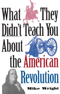 What They Didn't Teach You About the American Revolution by Mike Wright