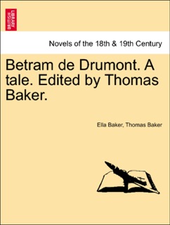 Betram de Drumont. A tale. Edited by Thomas Baker. by Ella Baker & Thomas Baker