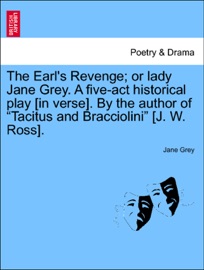 The Earl's Revenge; or lady Jane Grey. A five-act historical play [in verse]. By the author of “Tacitus and Bracciolini” [J. W. Ross].