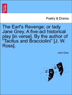 The Earl's Revenge; or lady Jane Grey. A five-act historical play [in verse]. By the author of “Tacitus and Bracciolini” [J. W. Ross]. by Jane Grey
