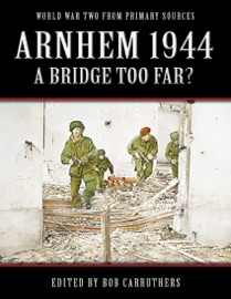Arnhem 1944: A Bridge Too Far? - Bob Carruthers